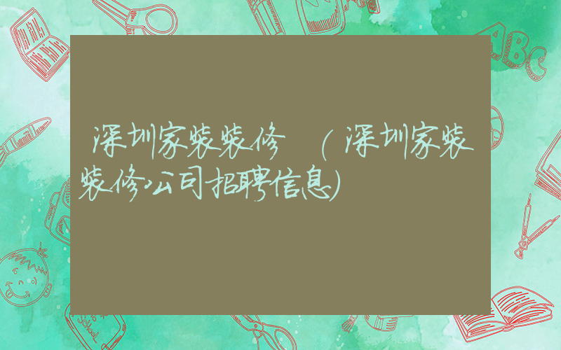 深圳家装装修 (深圳家装装修公司招聘信息)